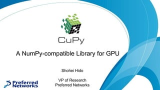 A NumPy-compatible Library for GPU
Shohei Hido
VP of Research
Preferred Networks
 