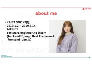 about me
2
- KAIST SOC 4학년 
- 2019.1.2 ~ 2019.8.14
AITRICS  
software engineering intern
(backend: Django Rest Framework,
frontend: Vue.js)
 