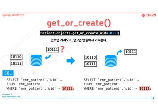 21
get_or_create()
SELECT `emr_patient`.`uid` …
FROM `emr_patient`
WHERE `emr_patient`.`uid` = 10111;
10110
10111
10110
10111
10111
Django ORM이란?
Patient.objects.get_or_create(uid=10111)
SELECT `emr_patient`.`uid` …
FROM `emr_patient`
WHERE `emr_patient`.`uid` = 10111;
SQL
있으면 가져오고, 없으면 만들어서 가져온다.
?10111
 