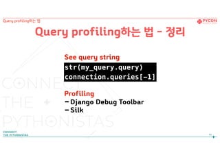Query profiling하는 법 - 정리
44
Query profiling하는 법
str(my_query.query)
connection.queries[-1]
Profiling
-Django Debug Toolbar
-Silk
See query string
 