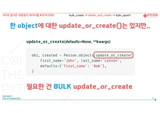 한 object에 대한 update_or_create()는 있지만..
필요한 건 BULK update_or_create
60
API로 들어온 대용량의 데이터를 빠르게 DB로 bulk_create -> delete_and_create -> bulk_upsert
 
