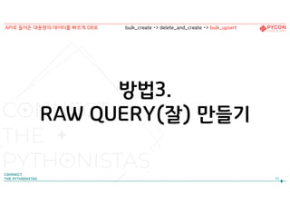 방법3.
RAW QUERY(잘) 만들기
63
API로 들어온 대용량의 데이터를 빠르게 DB로 bulk_create -> delete_and_create -> bulk_upsert
 