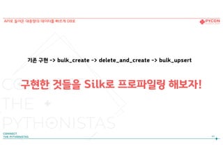 69
API로 들어온 대용량의 데이터를 빠르게 DB로
구현한 것들을 Silk로 프로파일링 해보자!
기존 구현 -> bulk_create -> delete_and_create -> bulk_upsert
 