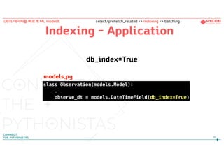 Indexing - Application
db_index=True
99
DB의 데이터를 빠르게 ML model로 select/prefetch_related -> Indexing -> batching
class Observation(models.Model):
…
observe_dt = models.DateTimeField(db_index=True)
models.py
 