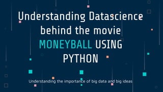 Understanding the importance of big data and big ideas
Understanding Datascience
behind the movie
MONEYBALL USING
PYTHON
 