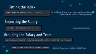 Setting the index
Importing the Salary
Grouping the Salary and Team
Set the Data-frame index using existing columns
This index will make our queries easier
Importing the Salary
Joining Columns of another DataFrame
 