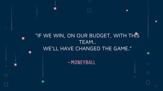 —MONEYBALL
“IF WE WIN, ON OUR BUDGET, WITH THIS
TEAM..
WE’LL HAVE CHANGED THE GAME.”
 