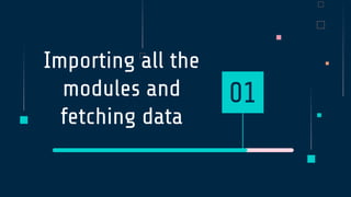 Importing all the
modules and
fetching data
01
 