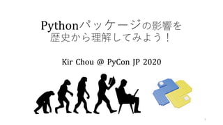 Kir Chou @ PyCon JP 2020
1
Pythonパッケージの影響を
歴史から理解してみよう！
 