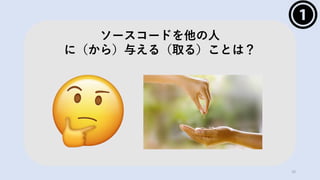 10
ソースコードを他の⼈
に（から）与える（取る）ことは？
 
