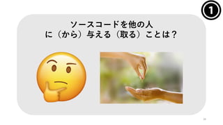 39
ソースコードを他の⼈
に（から）与える（取る）ことは？
 