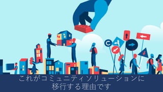 これがコミュニティソリューションに
移⾏する理由です
 