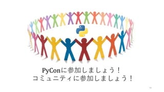 54
PyConに参加しましょう！
コミュニティに参加しましょう！
 