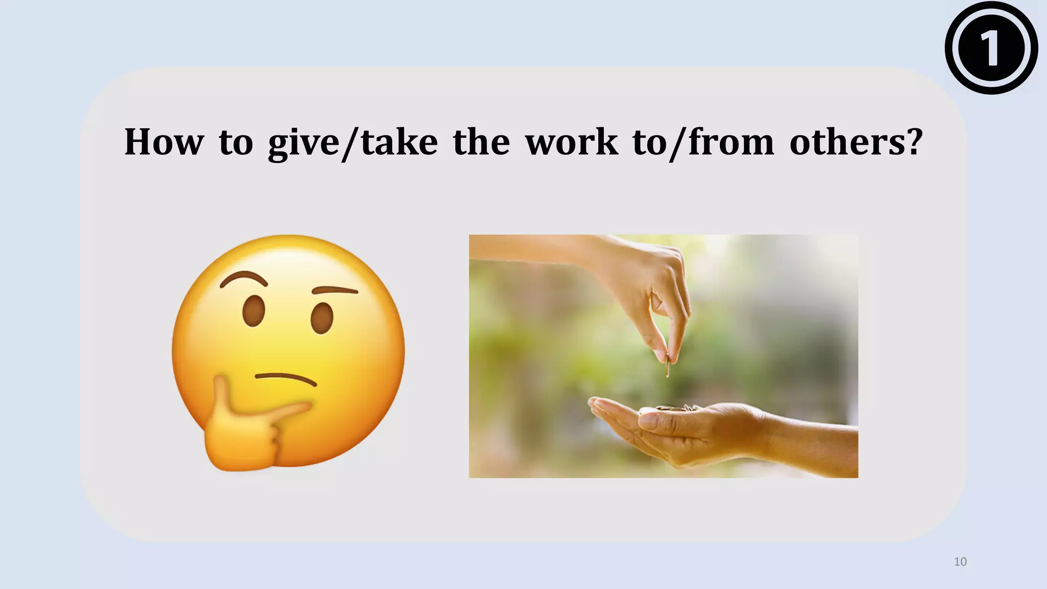 10
How to give/take the work to/from others?
 