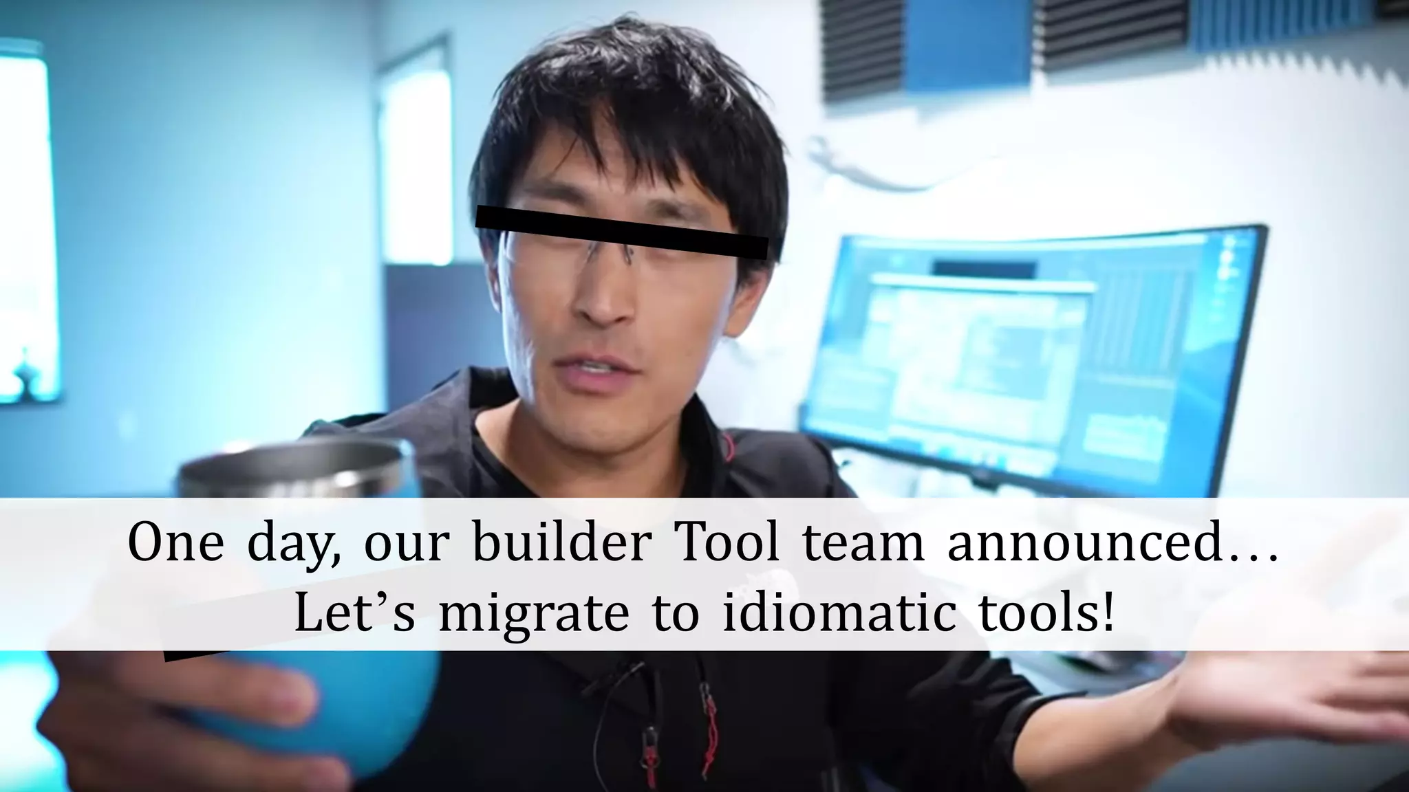 5
One day, our builder Tool team announced…
Let’s migrate to idiomatic tools!
 