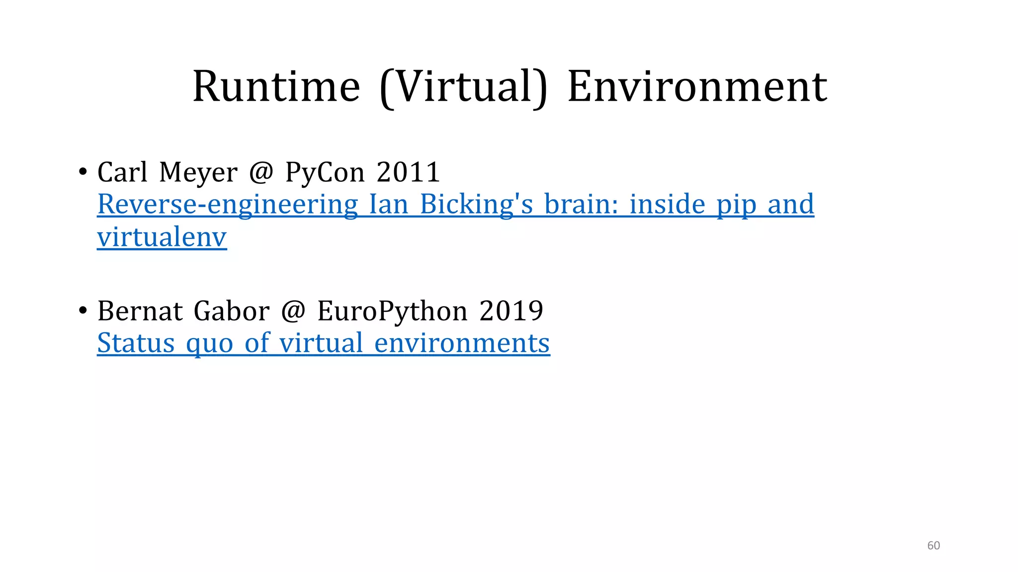 Runtime (Virtual) Environment
• Carl Meyer @ PyCon 2011
Reverse-engineering Ian Bicking's brain: inside pip and
virtualenv
• Bernat Gabor @ EuroPython 2019
Status quo of virtual environments
60
 