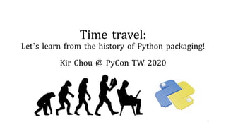 Kir Chou @ PyCon TW 2020
1
Time travel:
Let’s learn from the history of Python packaging!
 