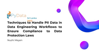 Techniques to Handle PII Data in
Data Engineering Workflows to
Ensure Compliance to Data
Protection Laws
Sri Lanka
2023
Nuzhi Meyen
 
