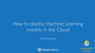 How  to  deploy  Machine  Learning  
models  in  the  Cloud
Alex  Casalboni
PYCON  SETTE  
@  Firenze
clda.co/pycon7-alex
 