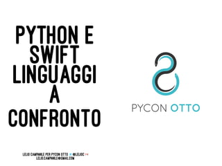 PYTHON E
SWIFT
LINGUAGGI
A
CONFRONTO
Lelio Campanile per Pycon Otto @lelioc
lelio.campanile@gmail.com
 