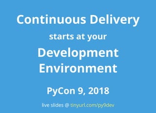 Continuous DeliveryContinuous Delivery
starts at yourstarts at your
DevelopmentDevelopment
EnvironmentEnvironment
PyCon 9, 2018PyCon 9, 2018
live slides @ tinyurl.com/py9dev
 