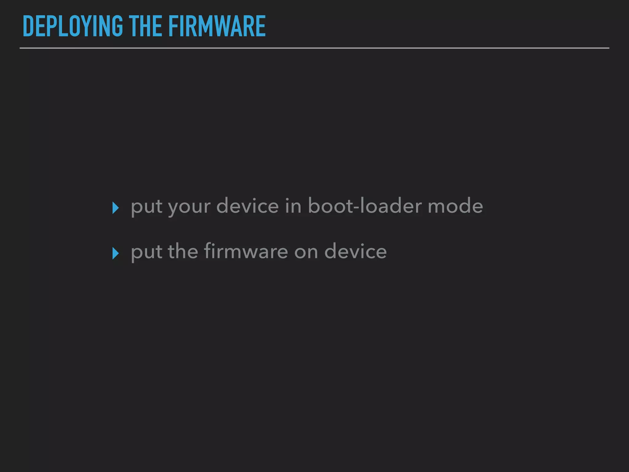 DEPLOYING THE FIRMWARE
▸ put your device in boot-loader mode
▸ put the ﬁrmware on device
 