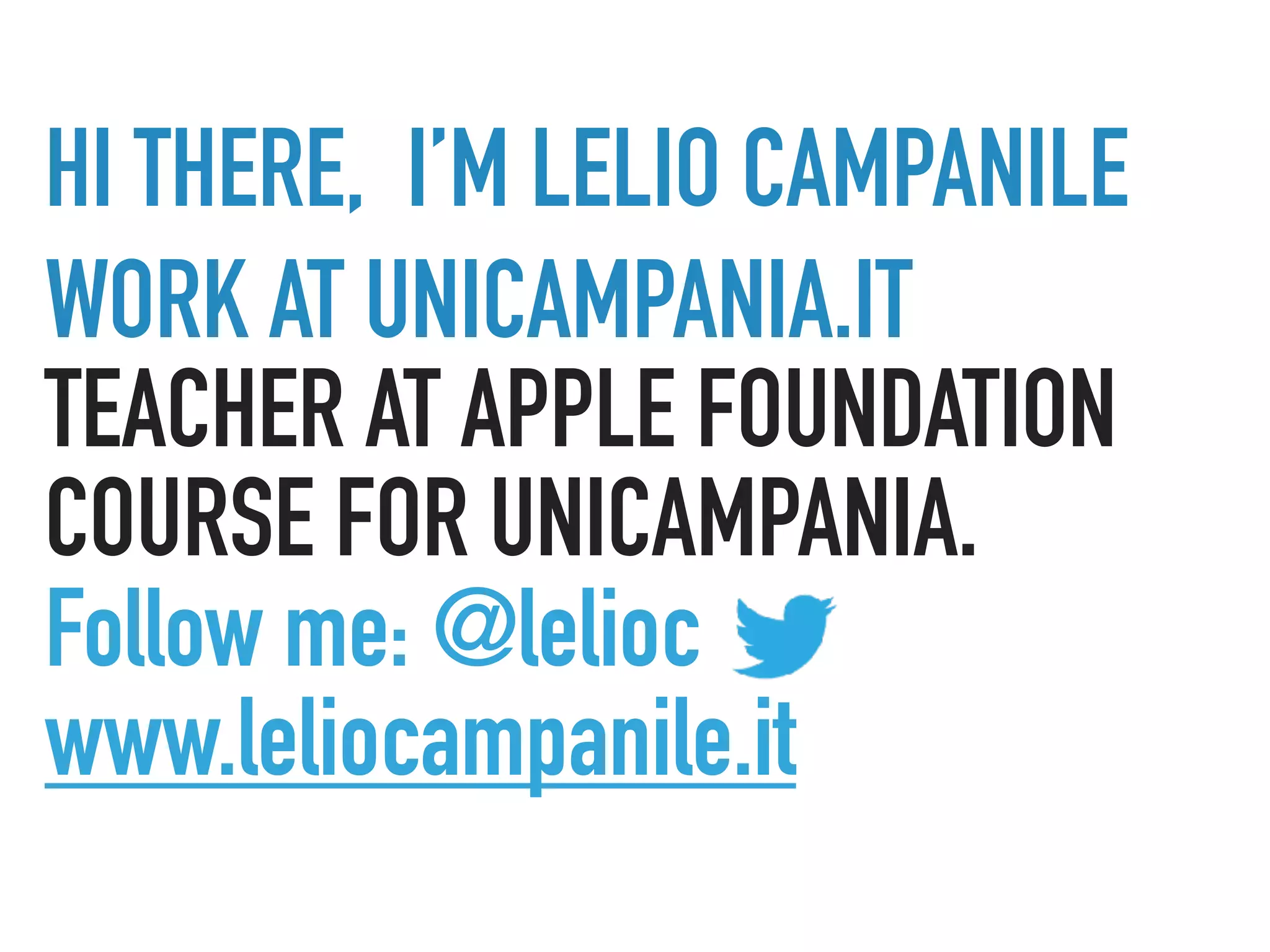 HI THERE, I’M LELIO CAMPANILE
WORK AT UNICAMPANIA.IT
TEACHER AT APPLE FOUNDATION
COURSE FOR UNICAMPANIA.
Follow me: @lelioc
www.leliocampanile.it
 