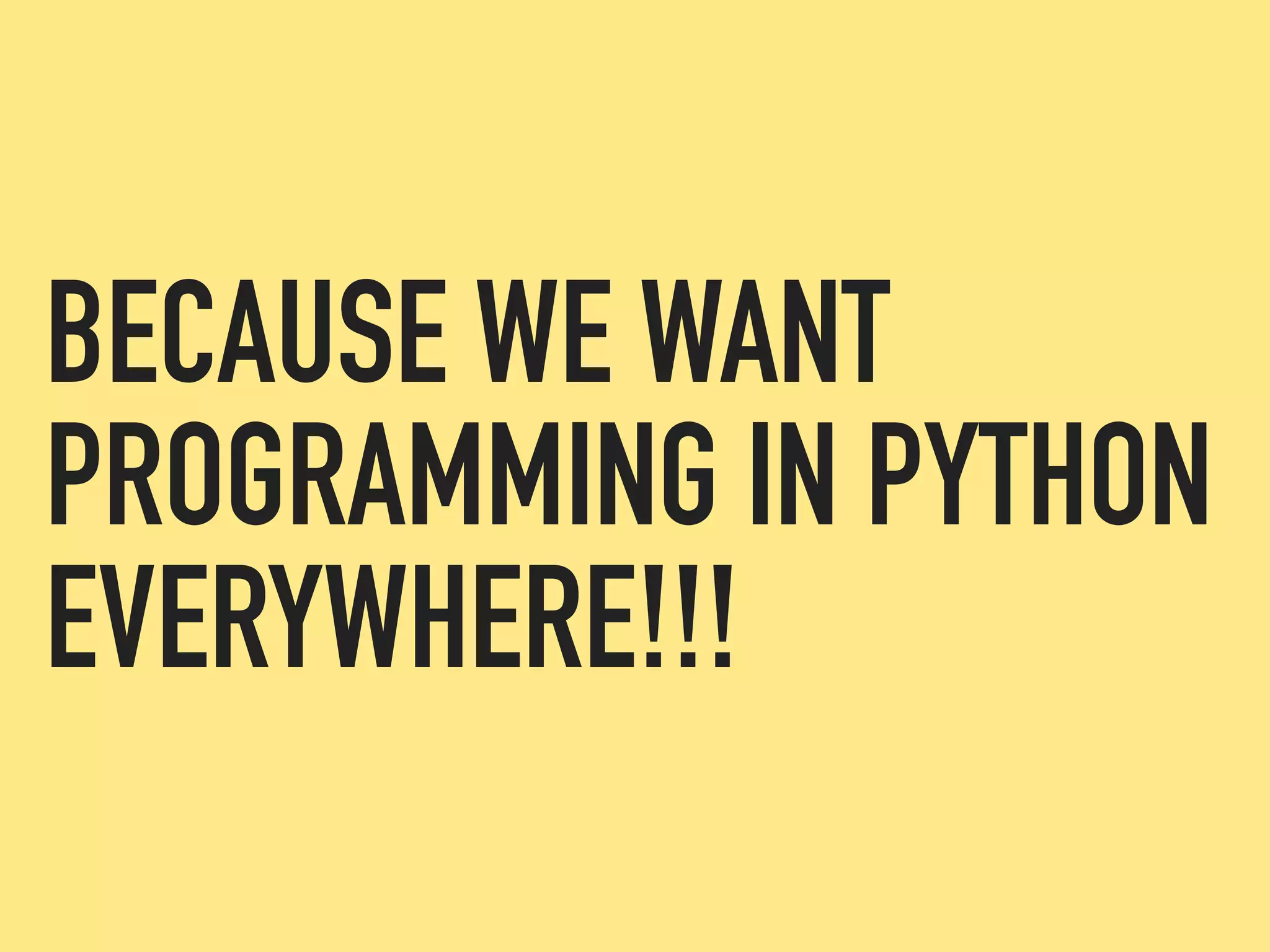 BECAUSE WE WANT
PROGRAMMING IN PYTHON
EVERYWHERE!!!
 