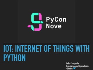 IOT: INTERNET OF THINGS WITH
PYTHON Lelio Campanile
lelio.campanile@gmail.com
@lelioc
 