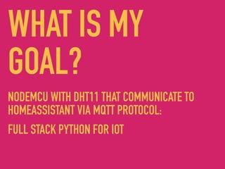 WHAT IS MY
GOAL?
NODEMCU WITH DHT11 THAT COMMUNICATE TO
HOMEASSISTANT VIA MQTT PROTOCOL:
FULL STACK PYTHON FOR IOT
 