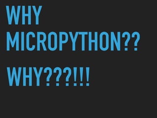 WHY
MICROPYTHON??
WHY???!!!
 