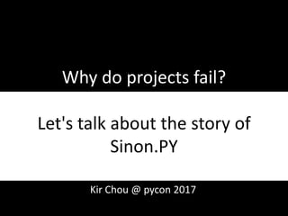 Why do projects fail?
Let's talk about the story of
Sinon.PY
1
Kir Chou @ pycon 2017
 
