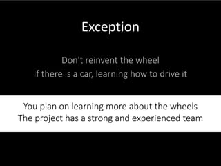 28
Don't reinvent the wheel
If there is a car, learning how to drive it
Exception
You plan on learning more about the whee...
