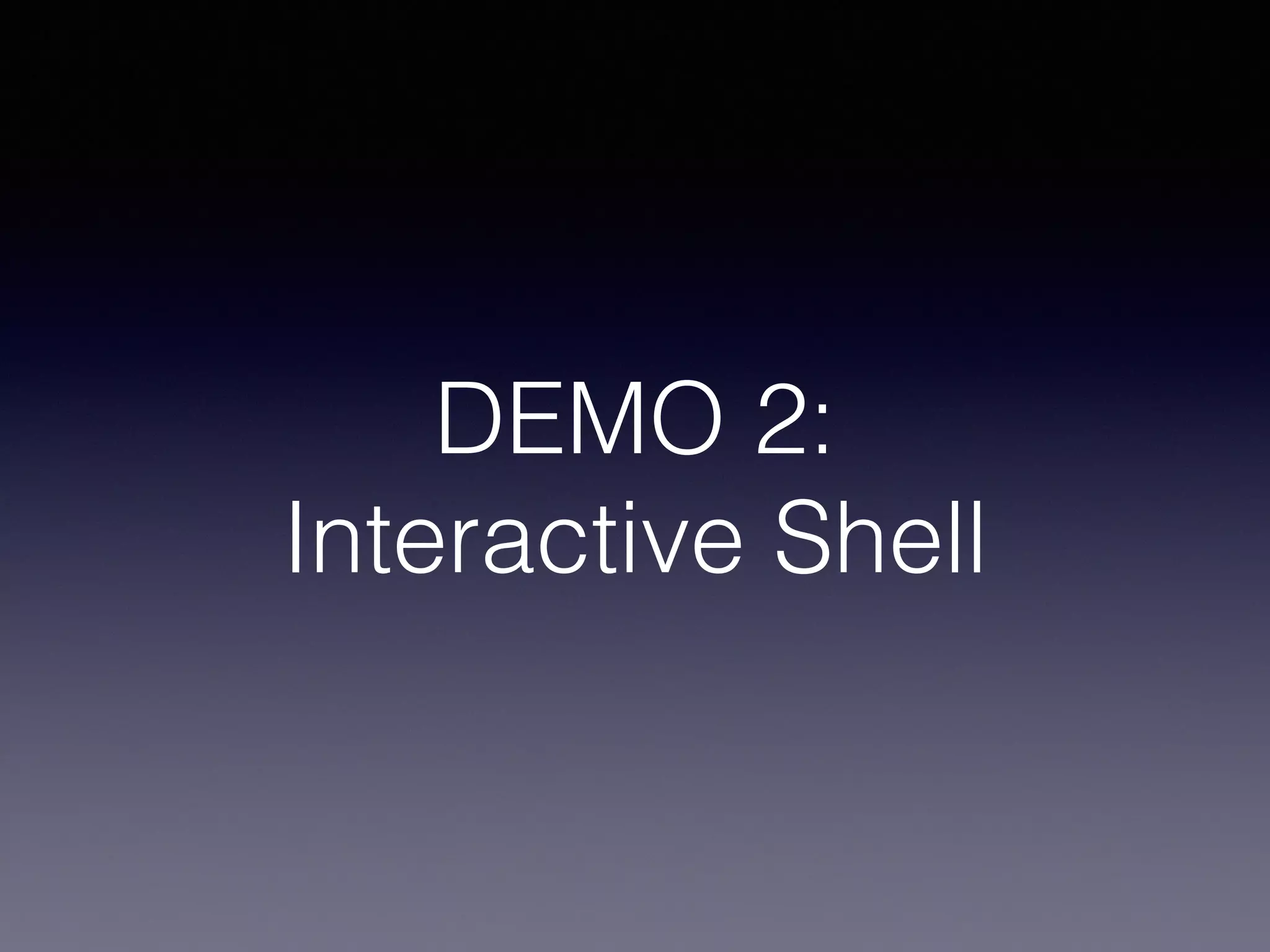 DEMO 2:
Interactive Shell
 