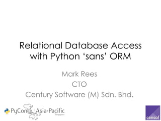 Relational Database Access
  with Python „sans‟ ORM
           Mark Rees
              CTO
 Century Software (M) Sdn. Bhd.
 