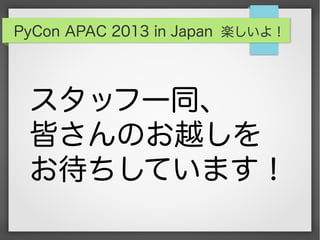 PyCon APAC 2013 in Japan 楽しいよ！
スタッフ一同、
皆さんのお越しを
お待ちしています！
 
