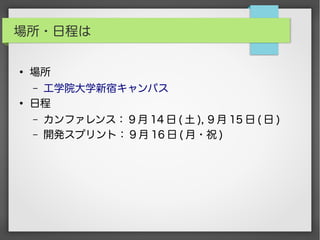 場所・日程は
●
場所
– 工学院大学新宿キャンパス
●
日程
– カンファレンス： 9 月 14 日 ( 土 ), 9 月 15 日 ( 日 )
– 開発スプリント： 9 月 16 日 ( 月・祝 )
 