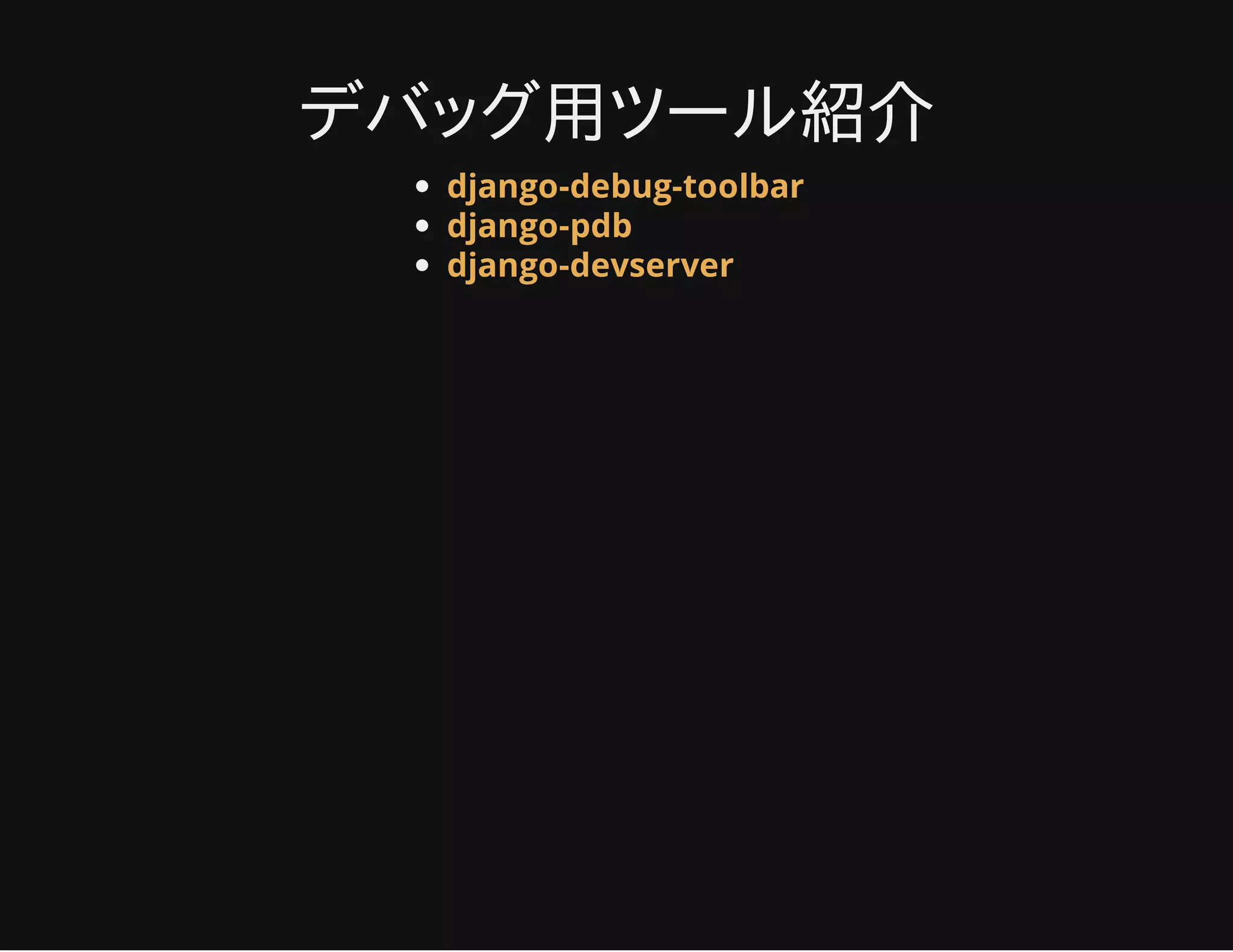 デバッグ用ツール紹介
django-debug-toolbar
django-pdb
django-devserver
 