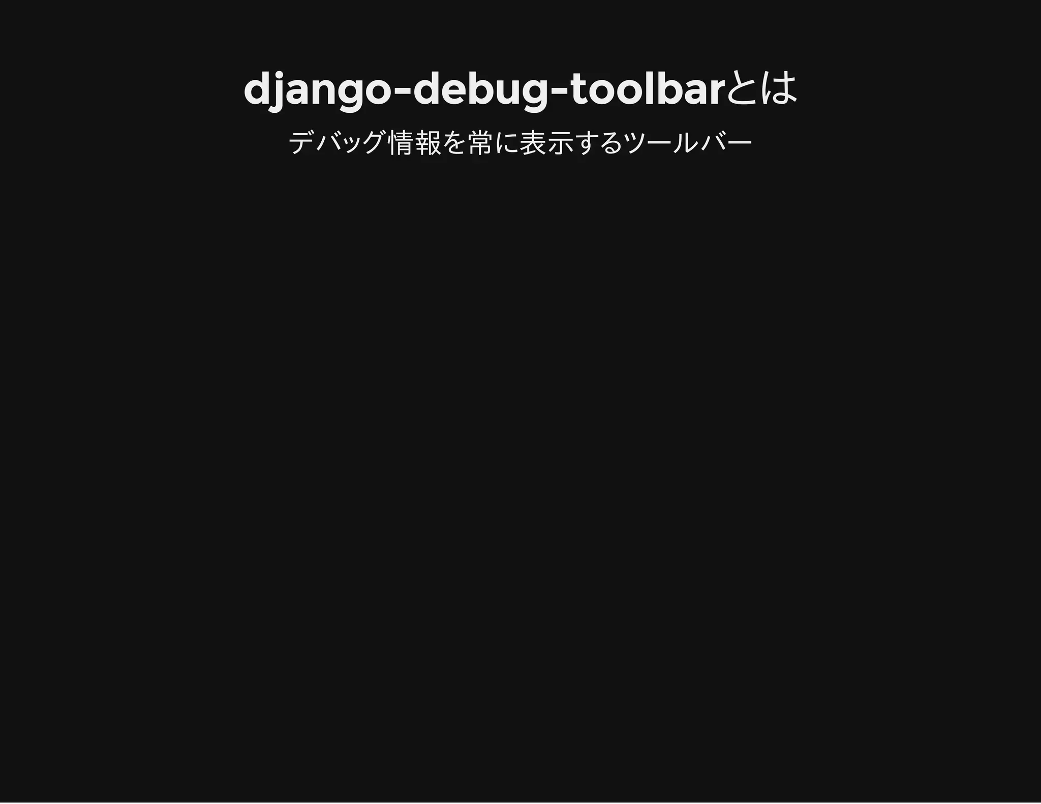 django-debug-toolbarとは
デバッグ情報を常に表示するツールバー
 