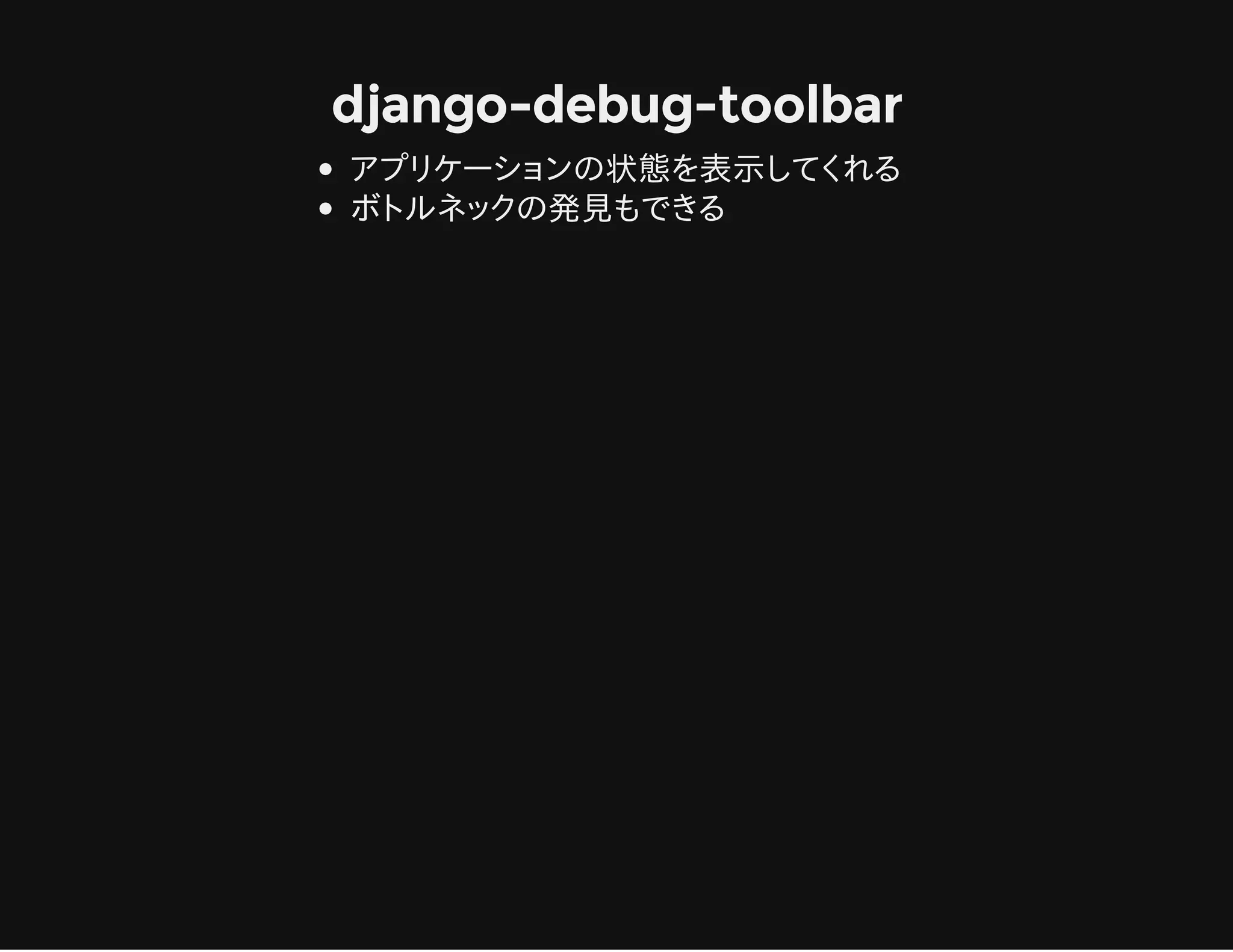django-debug-toolbar
アプリケーションの状態を表示してくれる
ボトルネックの発見もできる
 