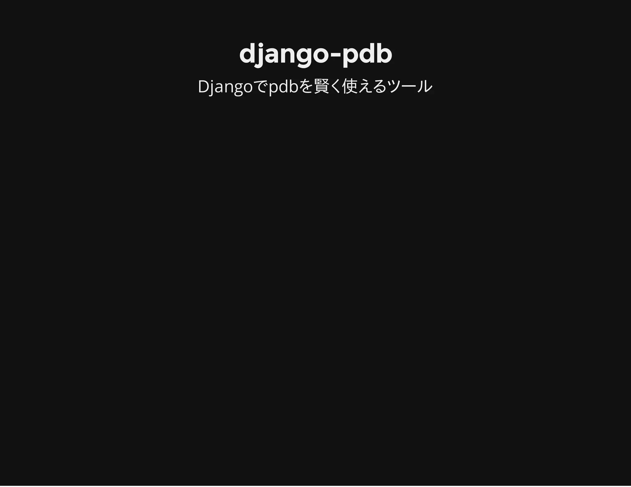 django-pdb
Djangoでpdbを賢く使えるツール
 