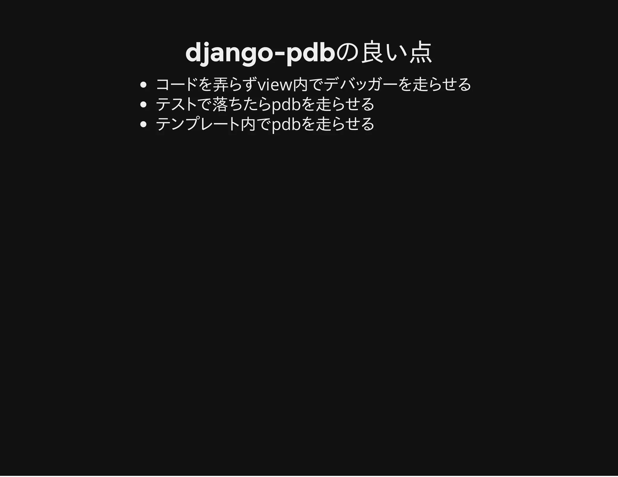 django-pdbの良い点
コードを弄らずview内でデバッガーを走らせる
テストで落ちたらpdbを走らせる
テンプレート内でpdbを走らせる
 