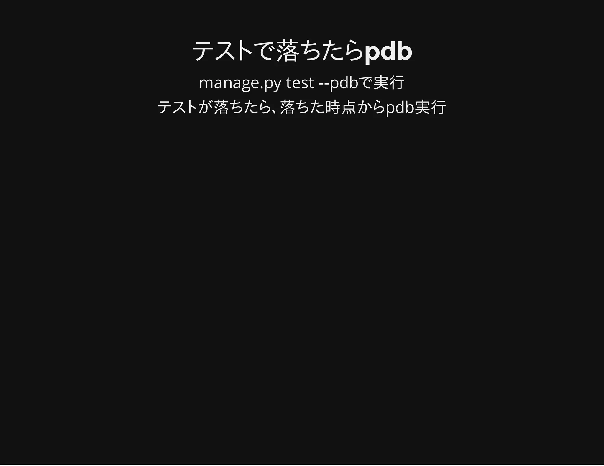 テストで落ちたらpdb
manage.py test --pdbで実行
テストが落ちたら､落ちた時点からpdb実行
 