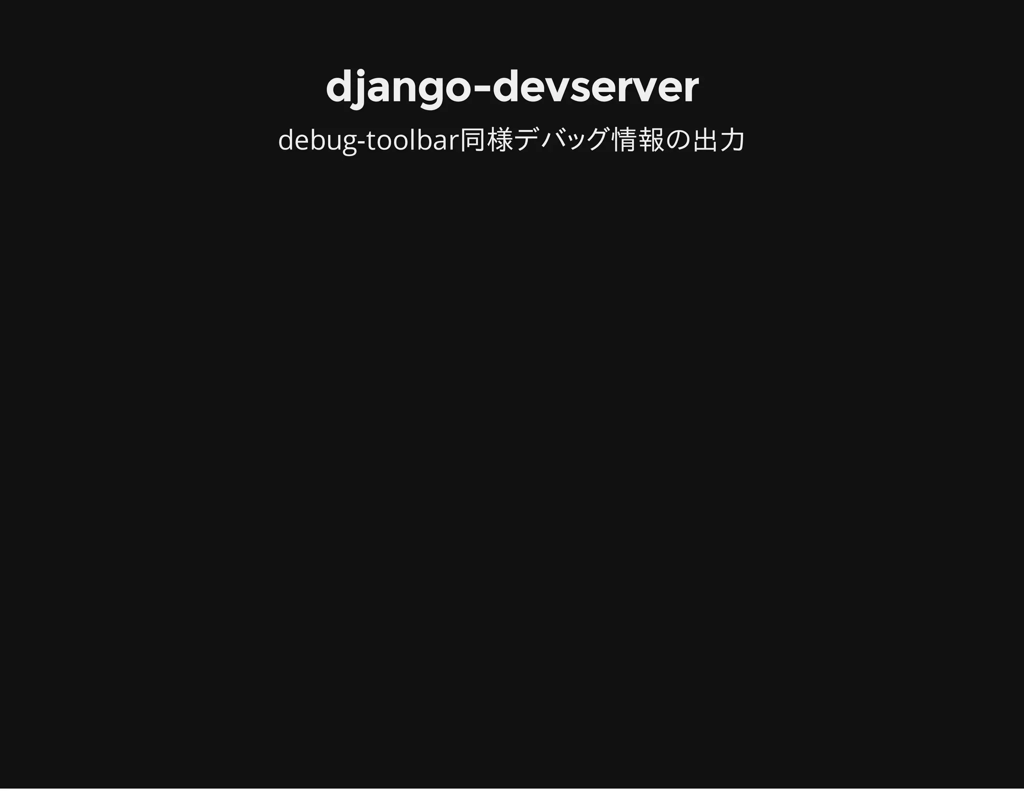 django-devserver
debug-toolbar同様デバッグ情報の出力
 