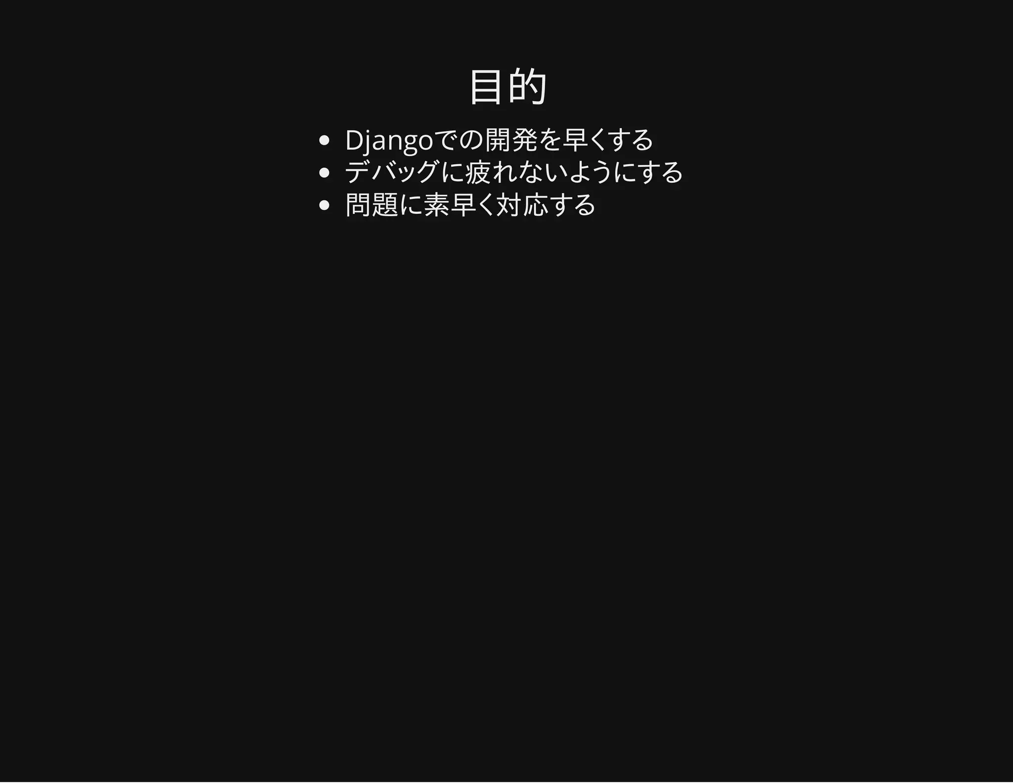 目的
Djangoでの開発を早くする
デバッグに疲れないようにする
問題に素早く対応する
 