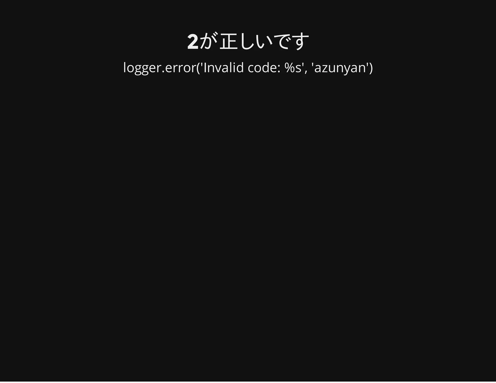 2が正しいです
logger.error('Invalid code: %s', 'azunyan')
 