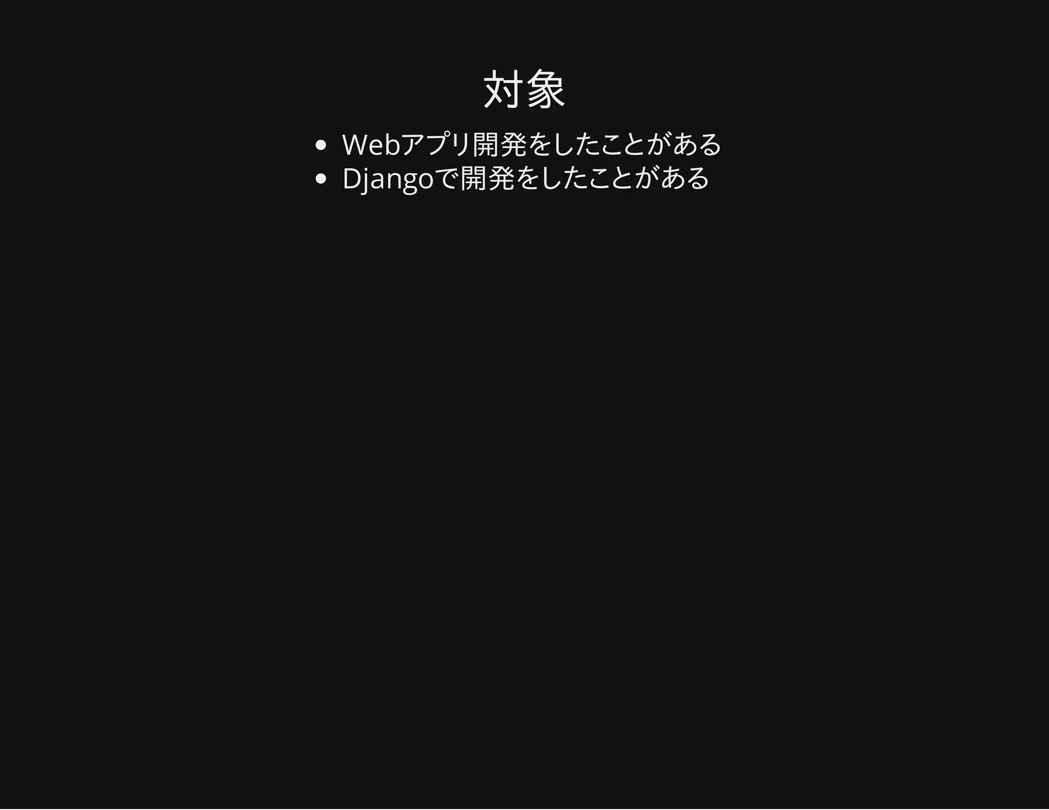 対象
Webアプリ開発をしたことがある
Djangoで開発をしたことがある
 