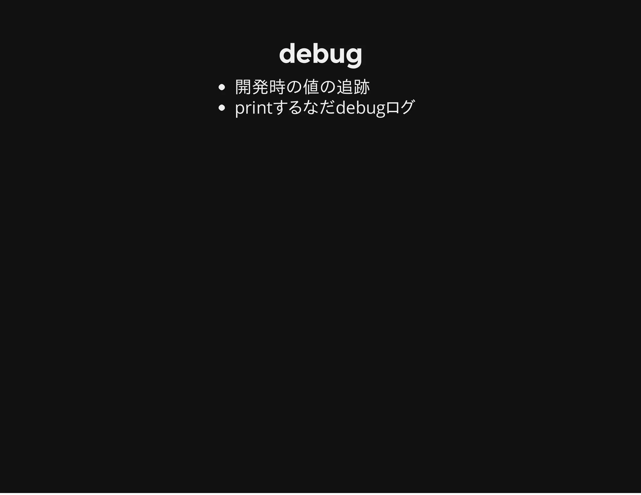 debug
開発時の値の追跡
printするなだdebugログ
 