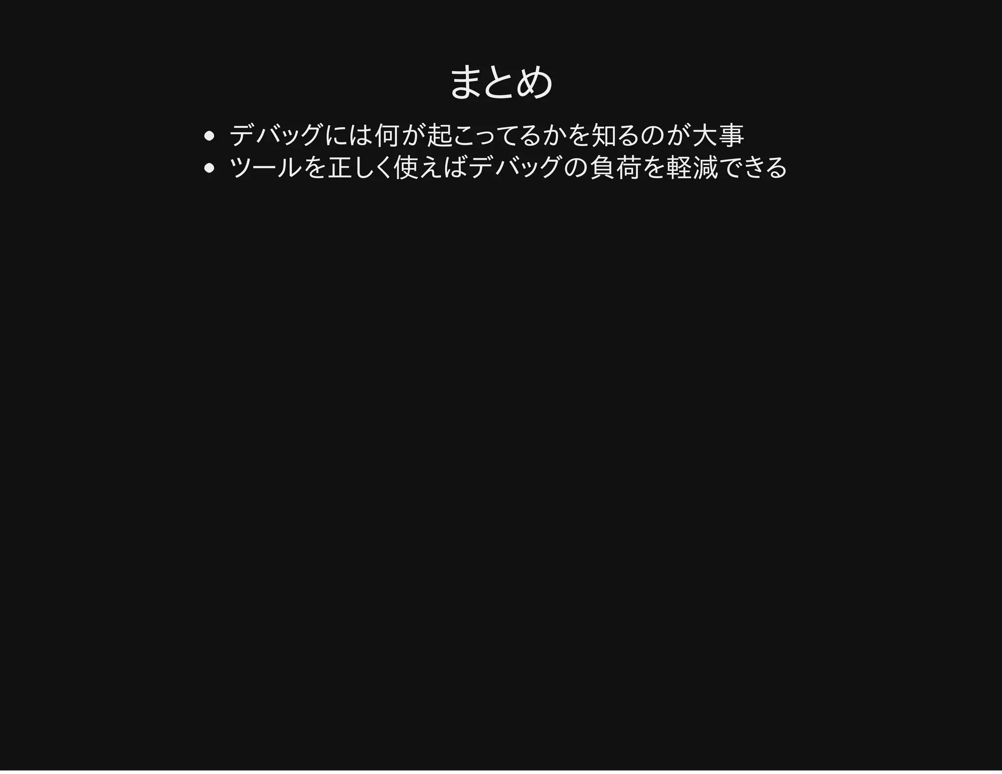 まとめ
デバッグには何が起こってるかを知るのが大事
ツールを正しく使えばデバッグの負荷を軽減できる
 