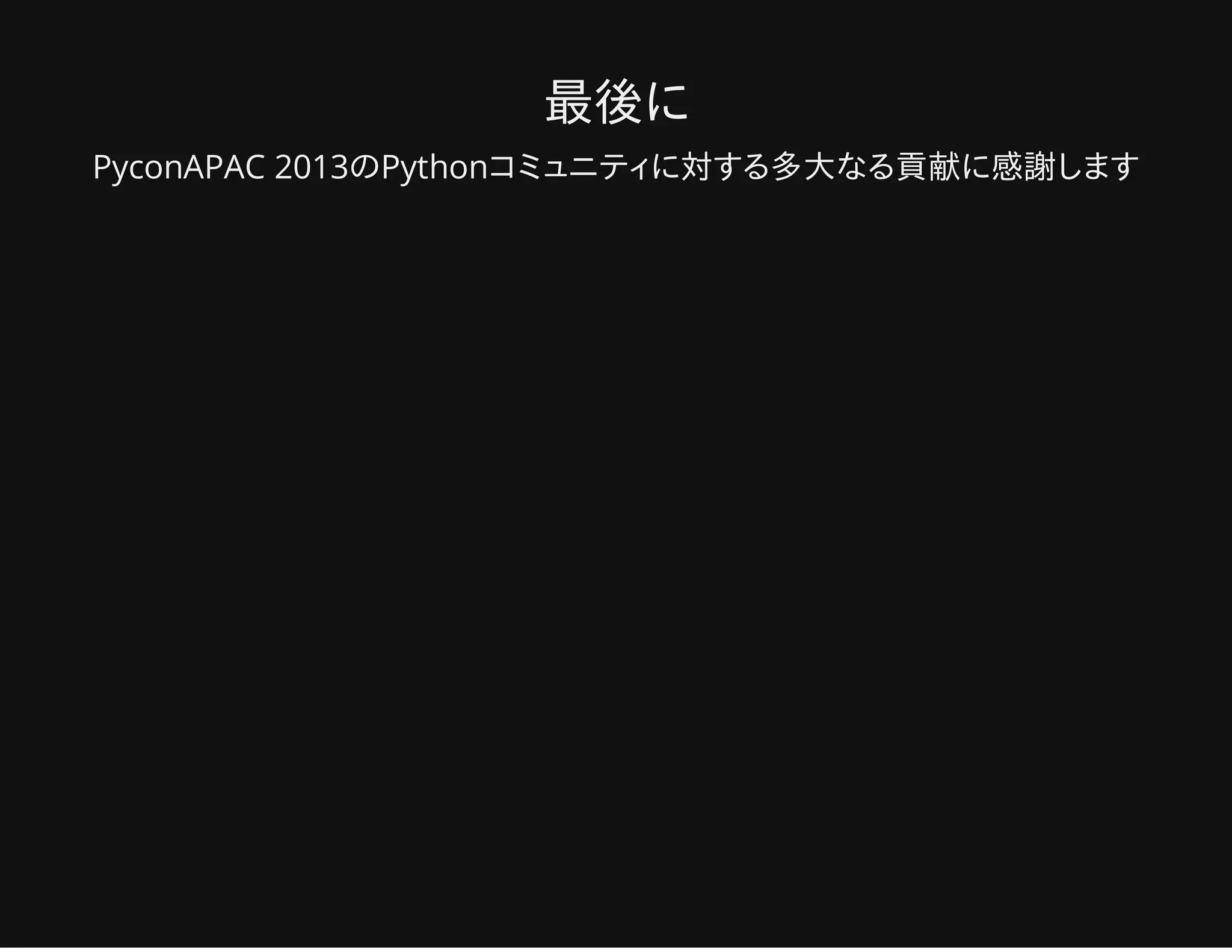 最後に
PyconAPAC 2013のPythonコミュニティに対する多大なる貢献に感謝します
 